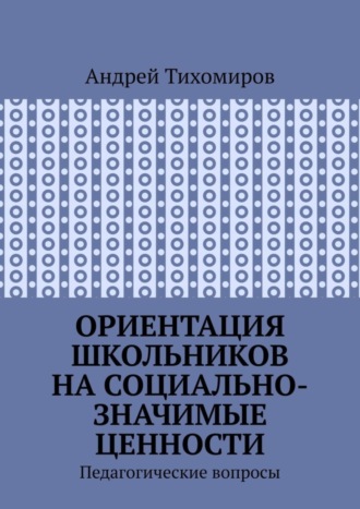 Андрей Тихомиров. Ориентация школьников на социально-значимые ценности. Педагогические вопросы