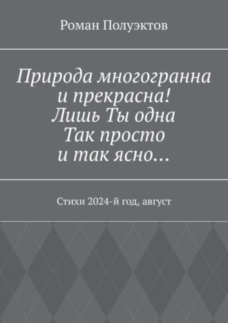 Обложка книги «Природа многогранна и прекрасна! Лишь ты одна, так просто и так ясно… Стихи 2024-й год, август»