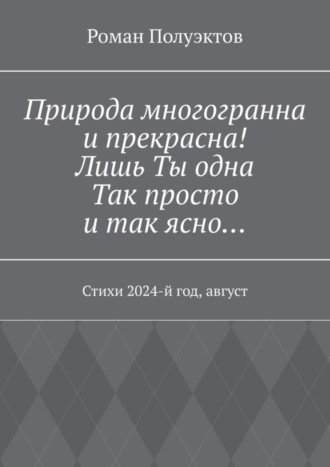 Роман Полуэктов. Природа многогранна и прекрасна! Лишь ты одна, так просто и так ясно… Стихи 2024-й год, август