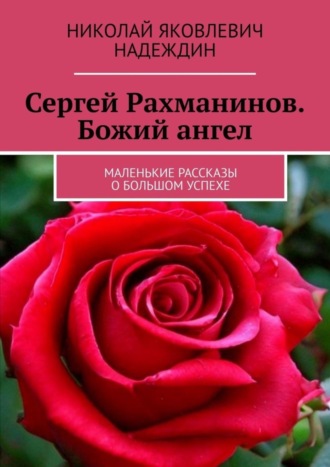 Николай Яковлевич Надеждин. Сергей Рахманинов. Божий ангел. Маленькие рассказы о большом успехе