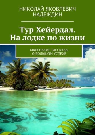 Обложка книги «Тур Хейердал. На лодке по жизни. Маленькие рассказы о большом успехе»