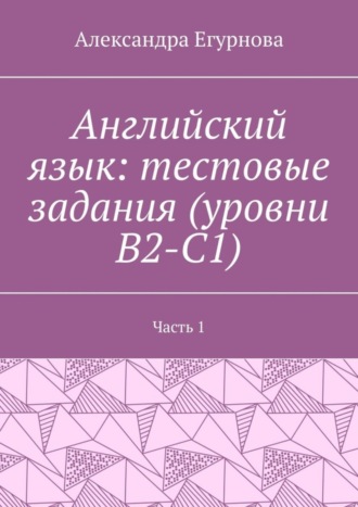 Обложка книги «Английский язык: тестовые задания (уровни В2-С1). Часть 1»