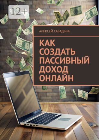 Алексей Сабадырь. Как создать пассивный доход онлайн