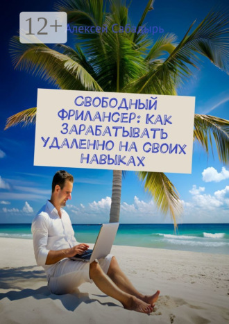 Обложка книги «Свободный фрилансер: Как зарабатывать удаленно на своих навыках»