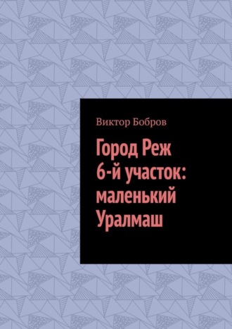 Виктор Бобров. Город Реж, 6-й участок: маленький Уралмаш