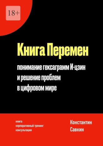 Константин Сергеевич Савкин. Книга перемен. Понимание гексаграмм И-цзин и решение проблем в цифровом мире