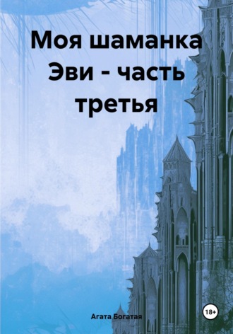 Агата Богатая. Моя шаманка Эви – часть третья