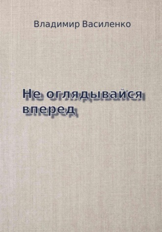 Владимир Юрьевич Василенко. Не оглядывайся вперед