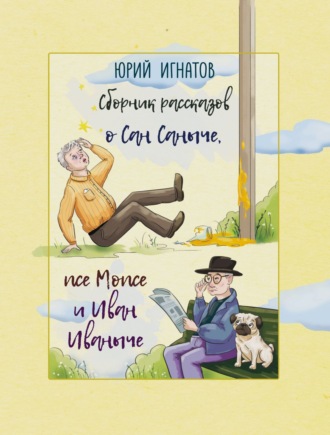 Обложка книги «Сборник рассказов о Сан Саныче, псе Мопсе и Иван Иваныче»