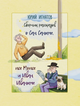 Юрий Михайлович Игнатов. Сборник рассказов о Сан Саныче, псе Мопсе и Иван Иваныче