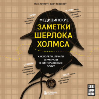 Обложка книги «Медицинские заметки Шерлока Холмса. Как болели, лечили и умирали в Викторианскую эпоху»