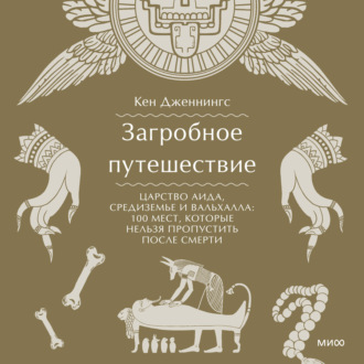 Обложка книги «Загробное путешествие. Царство Аида, Средиземье и Вальхалла: 100 мест, которые нельзя пропустить после смерти»
