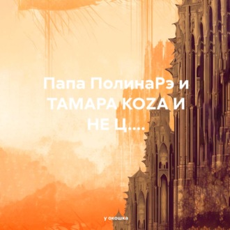 Обложка книги «Папа ПолинаРэ и ТАМАРА КОZА И НЕ Ц....»