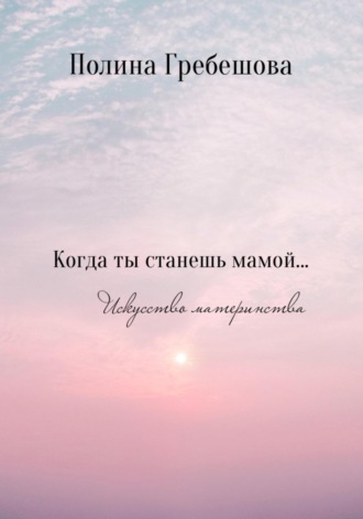 Обложка книги «Когда ты станешь мамой…»