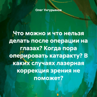 Обложка книги «Что можно и что нельзя делать после операции на глазах? Когда пора оперировать катаракту? В каких случаях лазерная коррекция зрения не поможет?»