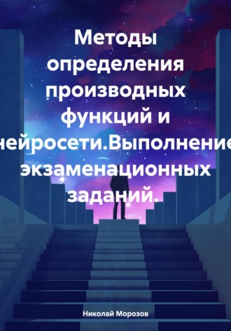 Обложка книги «Методы определения производных функций и нейросети.Выполнение экзаменационных заданий.»