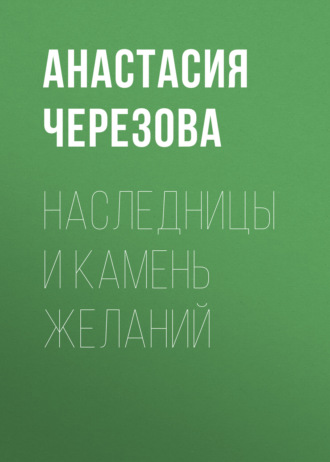 Анастасия Черезова. Наследницы и камень желаний