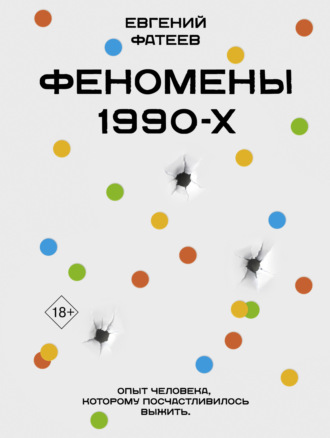 Обложка книги «Феномены 90-х. Опыт человека, которому посчастливилось выжить»