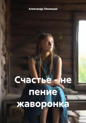 Обложка книги «Счастье – не пение жаворонка»