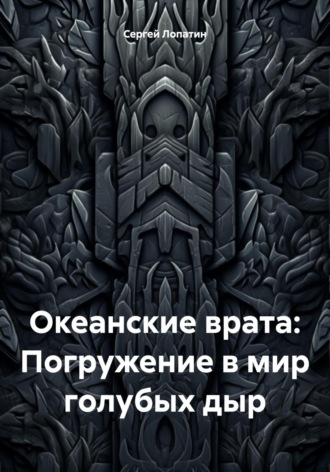 Сергей Александрович Лопатин. Океанские врата: Погружение в мир голубых дыр