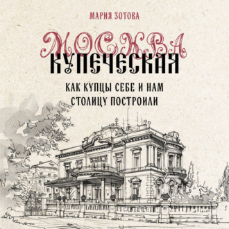Обложка книги «Москва купеческая. Как купцы себе и нам столицу построили»