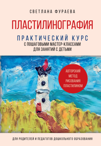 Обложка книги «Пластилинография. Практический курс с пошаговыми мастер-классами для занятий с детьми. Авторский метод рисования пластилином»