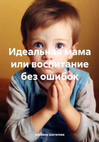 Обложка книги «Идеальная мама, или Воспитание без ошибок»