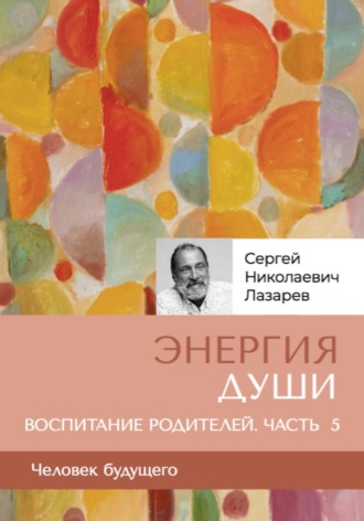 Обложка книги «Энергия души. Человек будущего. Воспитание родителей. Часть 5»