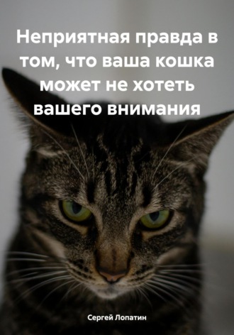Обложка книги «Неприятная правда в том, что ваша кошка может не хотеть вашего внимания»
