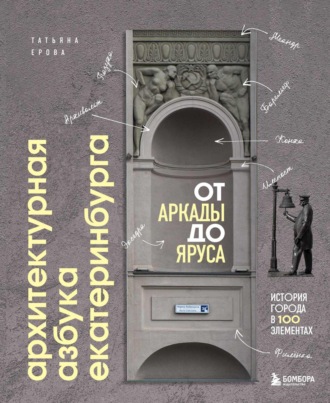 Обложка книги «Архитектурная азбука Екатеринбурга: от аркады до яруса. История города в 100 элементах»