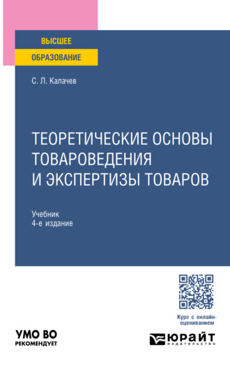 Сергей Львович Калачев. Теоретические основы товароведения и экспертизы товаров 4-е изд., пер. и доп. Учебник для вузов