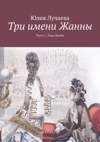 Юлия Лучаева. Три имени Жанны. Часть 1. Леди Джейн