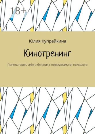 Обложка книги «Кинотренинг. Понять героя, себя и близких с подсказками от психолога»