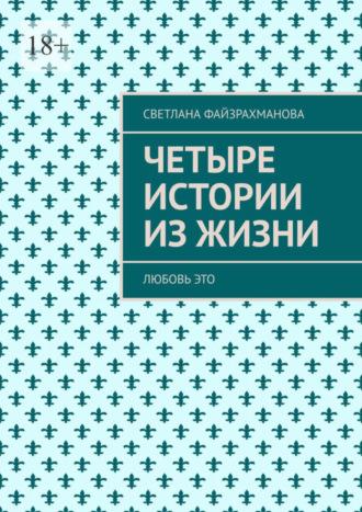 Светлана Файзрахманова. Четыре истории из жизни. Любовь это