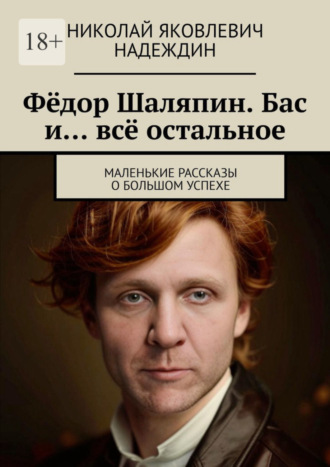 Николай Яковлевич Надеждин. Фёдор Шаляпин. Бас и… всё остальное. Маленькие рассказы о большом успехе