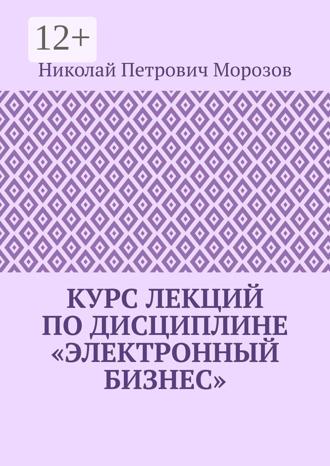 Обложка книги «Курс лекций по дисциплине «Электронный бизнес»»