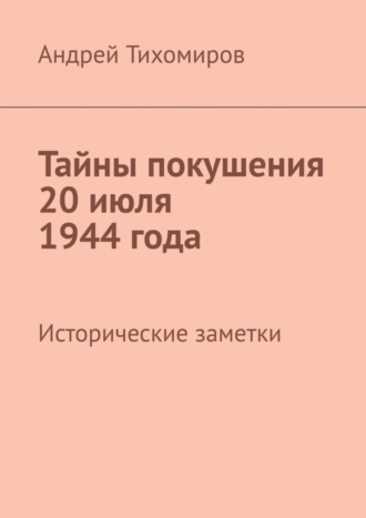 Обложка книги «Тайны покушения 20 июля 1944 года. Исторические заметки»