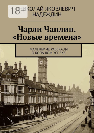 Обложка книги «Чарли Чаплин. «Новые времена». Маленькие рассказы о большом успехе»
