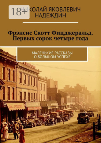 Обложка книги «Фрэнсис Скотт Фицджеральд. Первых сорок четыре года. Маленькие рассказы о большом успехе»