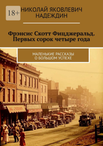 Николай Яковлевич Надеждин. Фрэнсис Скотт Фицджеральд. Первых сорок четыре года. Маленькие рассказы о большом успехе