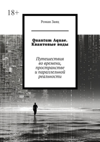 Роман Заяц. Quantum Aquae. Квантовые воды. Путешествия во времени, пространстве и параллельной реальности