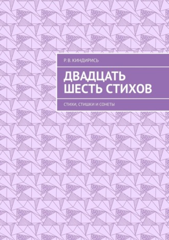 Р. В. Киндирись. Двадцать шесть стихов. Стихи, стишки и сонеты