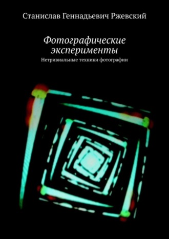 Обложка книги «Фотографические эксперименты. Нетривиальные техники фотографии»