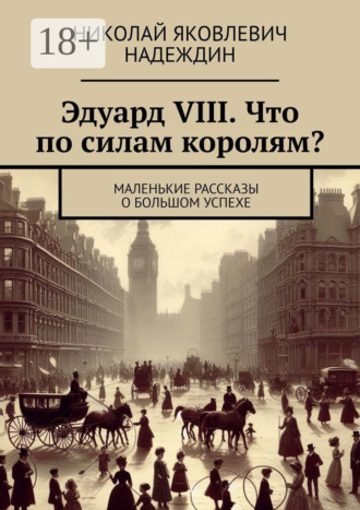 Обложка книги «Эдуард VIII. Что по силам королям? Маленькие рассказы о большом успехе»