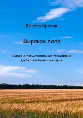 Виктор Гаврилович Кротов. Широкое поле. Сказочно-примечательные трёхстишия (дебют необычного жанра)