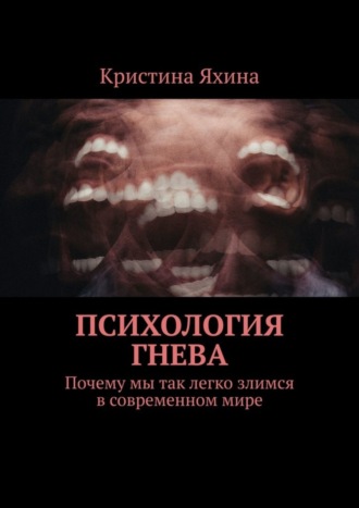 Кристина Яхина. Психология гнева. Почему мы так легко злимся в современном мире