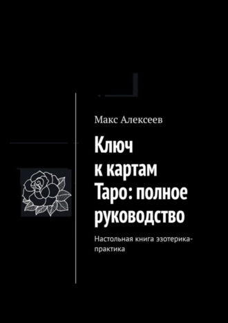 Макс Алексеев. Ключ к картам Таро: полное руководство. Настольная книга эзотерика-практика