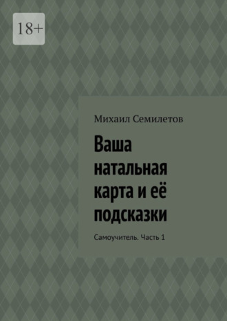 Михаил Семилетов. Ваша натальная карта и её подсказки. Самоучитель. Часть 1