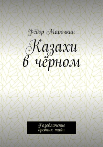 Фёдор Марочкин. Казахи в чёрном. Разоблачение древних тайн