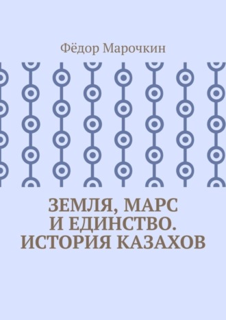 Обложка книги «Земля, Марс и единство. История казахов»
